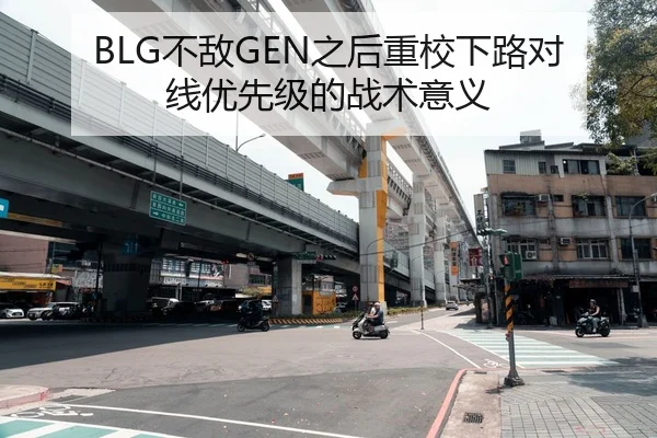 BLG不敌GEN之后重校下路对线优先级的战术意义