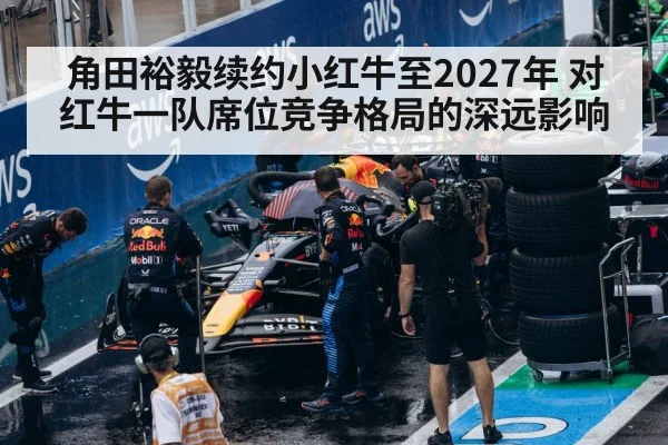 角田裕毅续约小红牛至2027年 对红牛一队席位竞争格局的深远影响