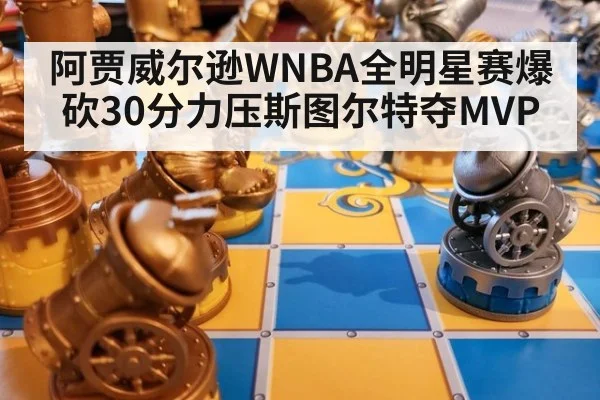阿贾威尔逊WNBA全明星赛爆砍30分力压斯图尔特夺MVP