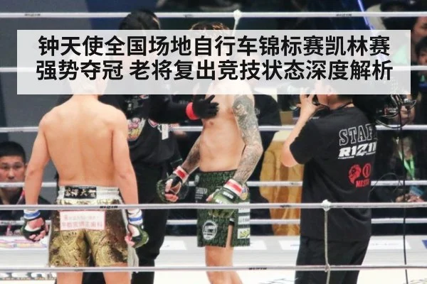 钟天使全国场地自行车锦标赛凯林赛强势夺冠 老将复出竞技状态深度解析