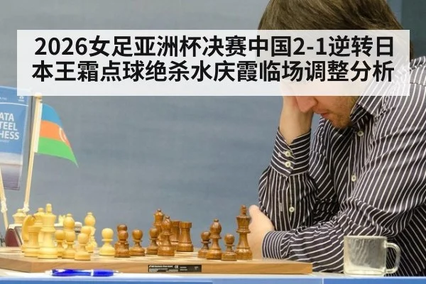 2026女足亚洲杯决赛中国2-1逆转日本王霜点球绝杀水庆霞临场调整分析