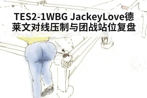 TES2-1WBG JackeyLove德莱文对线压制与团战站位复盘