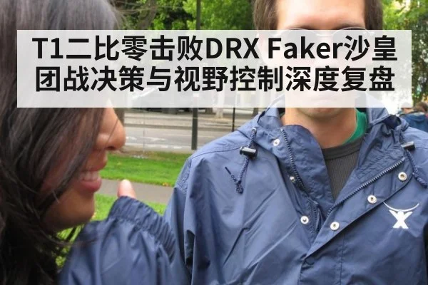 T1二比零击败DRX Faker沙皇团战决策与视野控制深度复盘