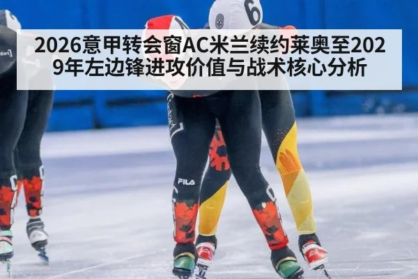 2026意甲转会窗AC米兰续约莱奥至2029年左边锋进攻价值与战术核心分析