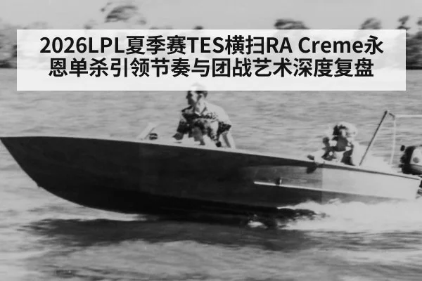 2026LPL夏季赛TES横扫RA Creme永恩单杀引领节奏与团战艺术深度复盘