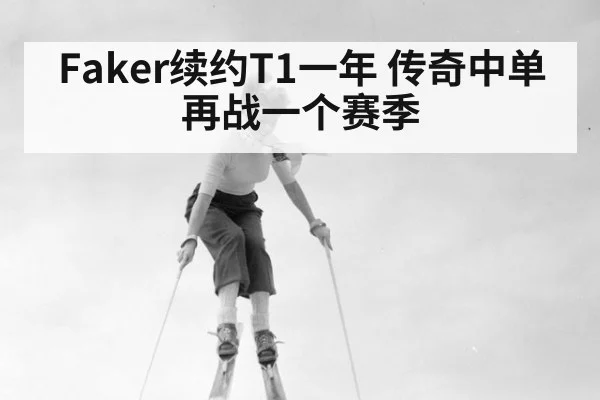 Faker续约T1一年 传奇中单再战一个赛季