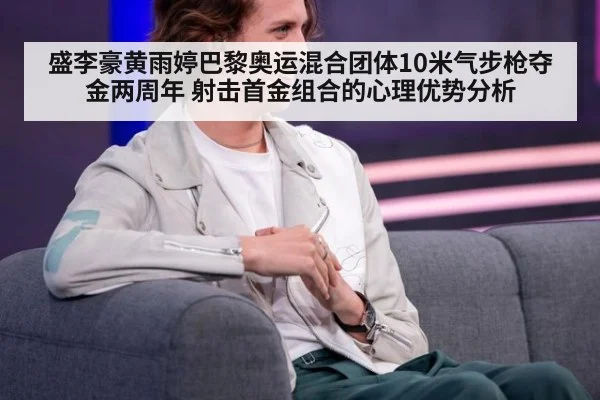盛李豪黄雨婷巴黎奥运混合团体10米气步枪夺金两周年 射击首金组合的心理优势分析