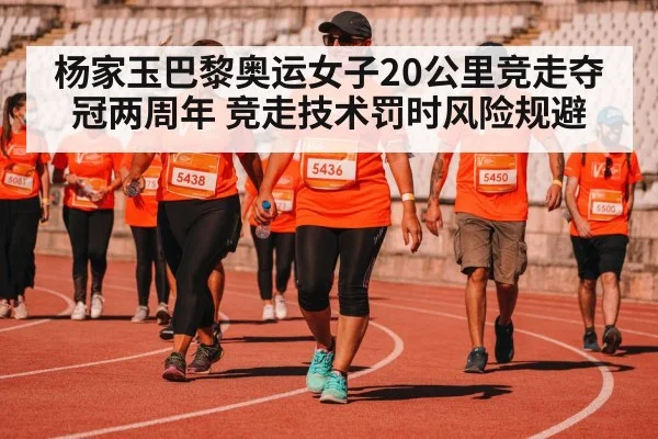 杨家玉巴黎奥运女子20公里竞走夺冠两周年 竞走技术罚时风险规避