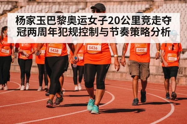 杨家玉巴黎奥运女子20公里竞走夺冠两周年犯规控制与节奏策略分析