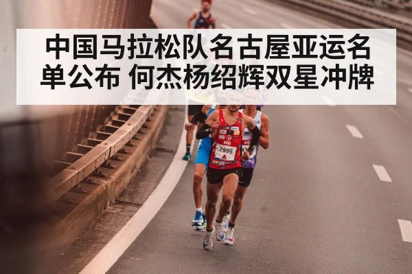 中国马拉松队名古屋亚运名单公布 何杰杨绍辉双星冲牌
